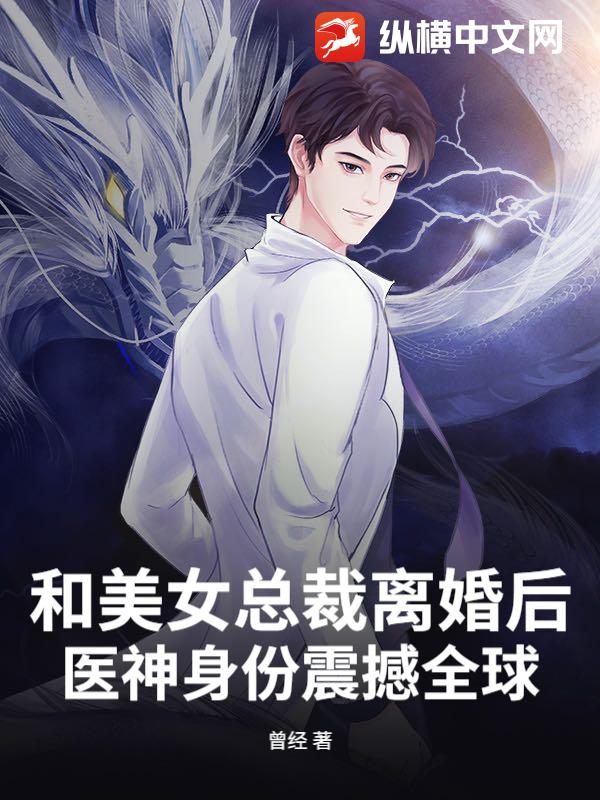 和美女总裁离婚后，医神身份震撼全球！